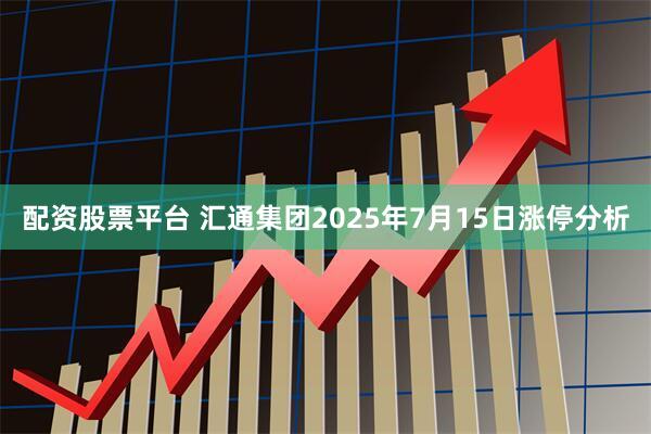 配资股票平台 汇通集团2025年7月15日涨停分析